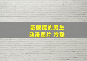 戴眼镜的男生动漫图片 冷酷